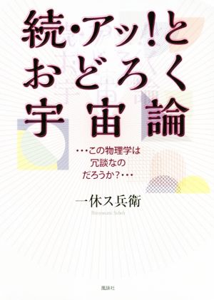 続・アッ！とおどろく宇宙論 …この物理学は冗談なのだろうか？…