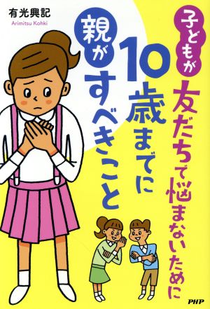 子どもが友だちで悩まないために10歳までに親がすべきこと