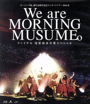 モーニング娘。誕生20周年記念コンサートツアー2018春 ～We are MORNING MUSUME。～ファイナル 尾形春水卒業スペシャル(Blu-ray Disc)