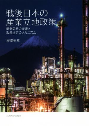 戦後日本の産業立地政策 開発思想の変遷と政策決定のメカニズム