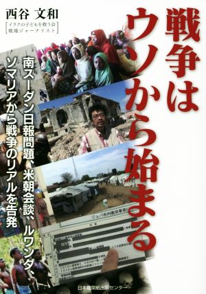 戦争はウソから始まる 南スーダン日報問題、米朝会談、ルワンダ、ソマリアから戦争のリアルを告発