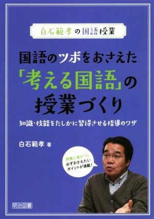 国語のツボをおさえた「考える国語」の授業づくり知識・技能をたしかに習得させる指導のワザ白石範孝の国語授業