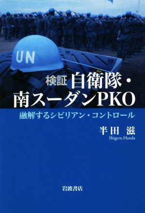 検証 自衛隊・南スーダンPKO 融解するシビリアン・コントロール