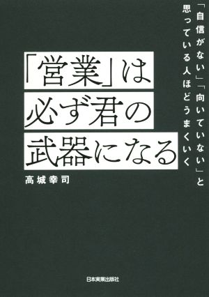 「営業」は必ず君の武器になる 「自信がない」「向いていない」と思っている人ほどうまくいく