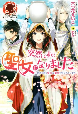 突然ですが、聖女になりました。 ～世界を救う聖女は壷姫と呼ばれています～アリアンローズ