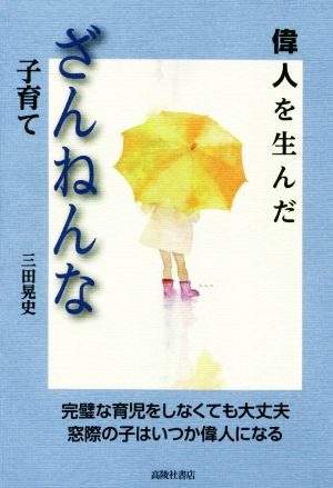 偉人を生んだざんねんな子育て 完璧な育児をしなくても大丈夫、窓際の子はいつか偉人になる