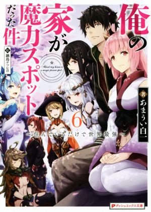 俺の家が魔力スポットだった件 ～住んでいるだけで世界最強～(6) ダッシュエックス文庫