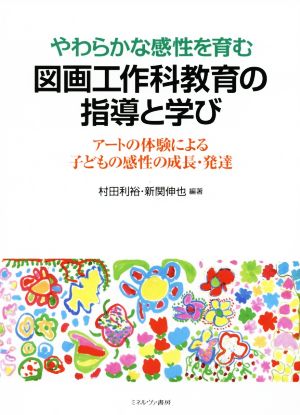 図画工作科教育の指導と学び やわらかな感性を育む アートの体験による子どもの感性の成長・発達