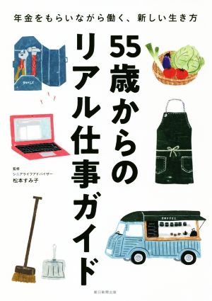 55歳からのリアル仕事ガイド 年金をもらいながら働く、新しい生き方