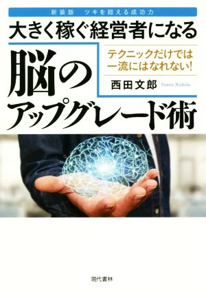 大きく稼ぐ経営者になる脳のアップグレード術 テクニックだけでは一流にはなれない！