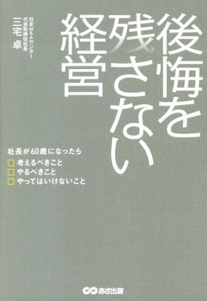 後悔を残さない経営 社長が60歳になったら 考えるべきこと やるべきこと やってはいけないこと