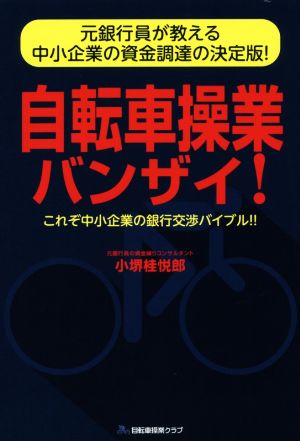 自転車操業バンザイ！ 元銀行員が教える中小企業の資金調達の決定版！ これぞ中小企業の銀行交渉バイブル!!