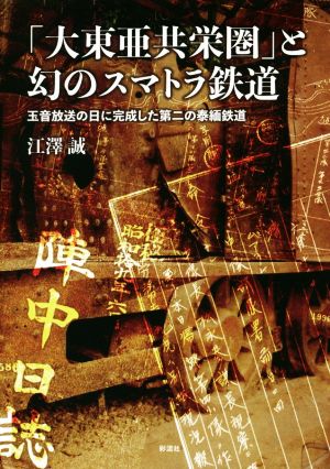 「大東亜共栄圏」と幻のスマトラ鉄道 玉音放送の日に完成した第二の泰緬鉄道