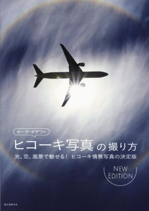 ルーク・オザワのヒコーキ写真の撮り方 NewEdition 光、空、風景で魅せる！ヒコーキ情景写真の決定版 NEW EDITION