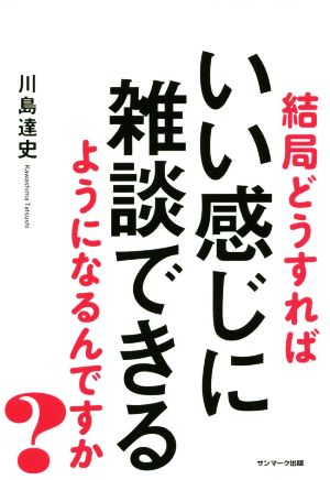 結局どうすればいい感じに雑談できるようになるんですか？