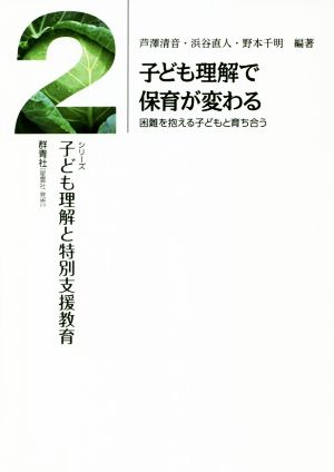 子ども理解で保育が変わる 困難を抱える子供と育ち合う シリーズ 子ども理解と特別支援教育2