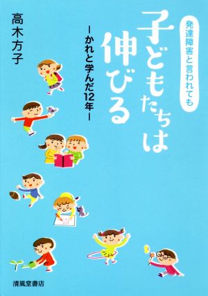 発達障害と言われても子どもたちは伸びる かれと学んだ12年