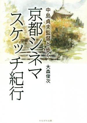 京都シネマスケッチ紀行 中島貞夫監督と歩く