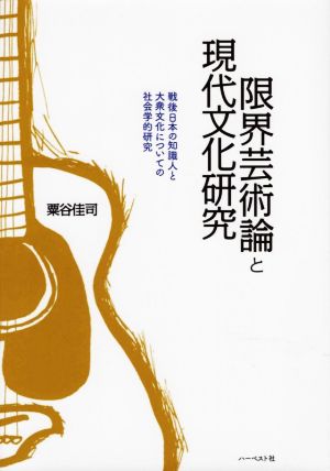 限界芸術論と現代文化研究 戦後日本の知識人と大衆文化についての社会学的研究