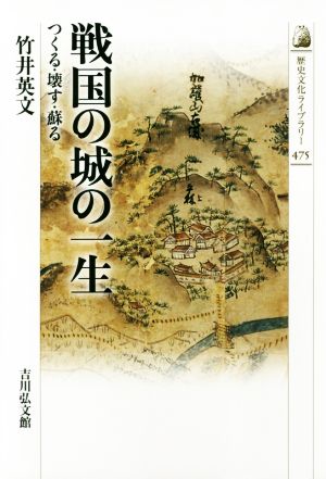 戦国の城の一生 つくる・壊す・蘇る 歴史文化ライブラリー475