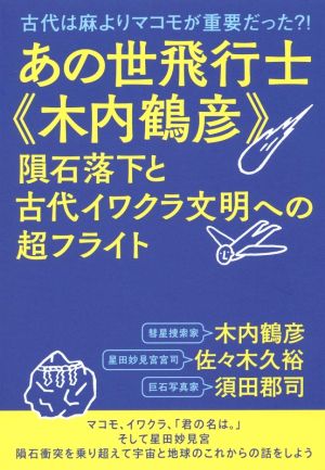 あの世飛行士《木内鶴彦》隕石落下と古代イワクラ文明への超フライト 古代は麻よりマコモが重要だった?!