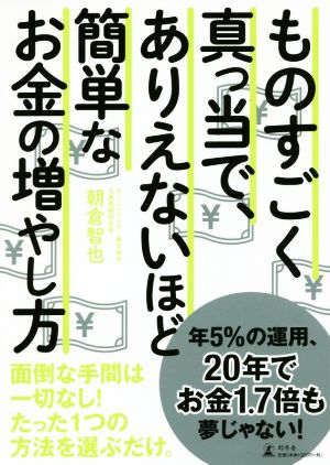 ものすごく真っ当で、ありえないほど簡単なお金の増やし方 面倒な手間は一切なし！たった1つの方法を選ぶだけ。