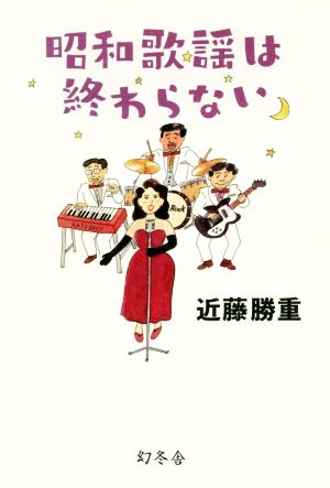 昭和歌謡は終わらない 昭和の歌には色艶がある。人生がある。歌あればこその時代