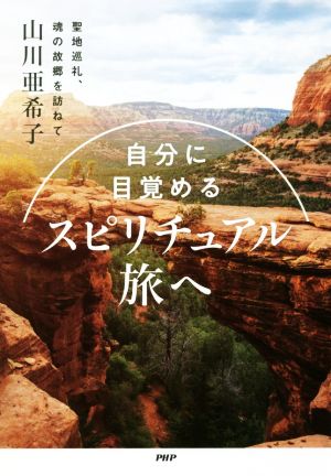 自分に目覚めるスピリチュアル旅へ 聖地巡礼、魂の故郷を訪ねて