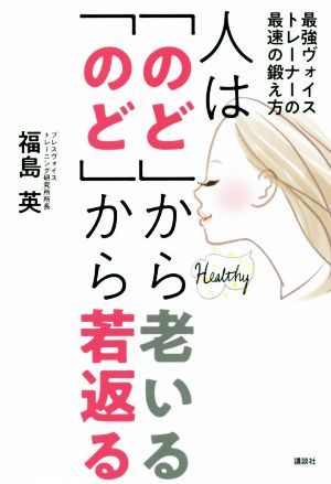 人は「のど」から老いる「のど」から若返る 最強ヴォイストレーナーの最速の鍛え方