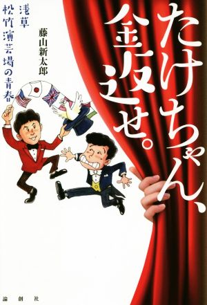 たけちゃん、金返せ。 浅草松竹演芸場の青春