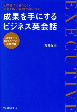 成果を手にするビジネス英会話 その場にふさわしい失礼のない表現が身につく！エグゼクティブビジネスパーソン必携の書