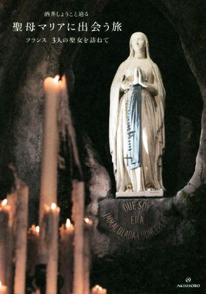 酒井しょうこと辿る 聖母マリアに出会う旅フランス 3人の聖女を訪ねて