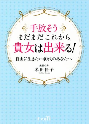 手放そう、まだまだこれから貴女は出来る！ 自由に生きたい40代のあなたへ