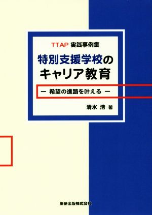 特別支援学校のキャリア教育 希望の進路を叶える TTAP実践事例集