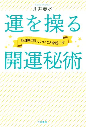 運を操る開運秘術 厄運を消し、いいことを起こす