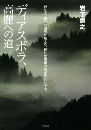 ディアスポラ、高麗への道 若光よ、霧の七国峠を越えろ。新たな高麗の里がそこに