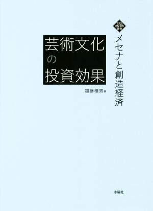 芸術文化の投資効果 メセナと創造経済 文化とまちづくり叢書