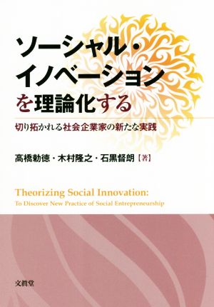 ソーシャル・イノベーションを理論化する 切り拓かれる社会企業家の新たな実践