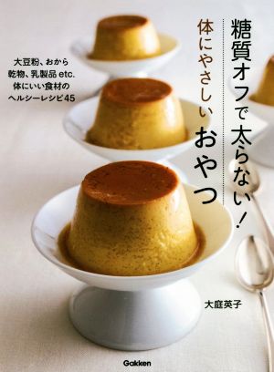 糖質オフで太らない！体にやさしいおやつ 大豆粉、おから 乾物、乳製品etc.体にいい食材のヘルシーレシピ45