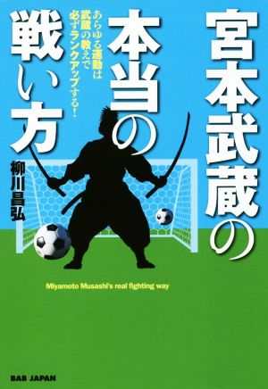 宮本武蔵の本当の戦い方 あらゆる運動は武蔵の教えで必ずランクアップする！