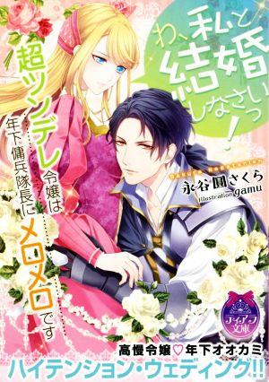 わ、私と結婚しなさいっ！ 超ツンデレ令嬢は年下傭兵隊長にメロメロです ティアラ文庫