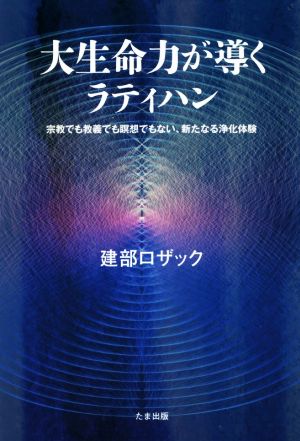 大生命力が導くラティハン 宗教でも教義でも瞑想でもない、新たなる浄化体験