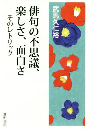 俳句の不思議、楽しさ、面白さ そのレトリック