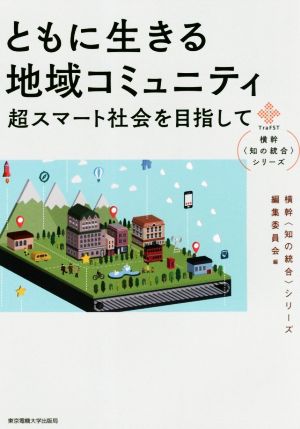 ともに生きる地域コミュニティ 超スマート社会を目指して 横幹〈知の統合〉シリーズ