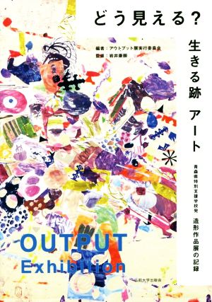 どう見える？生きる跡アート 青森県特別支援学校発 造形作品展の記録