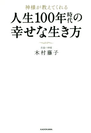 人生100年時代の幸せな生き方 神様が教えてくれる