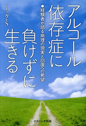 アルコール依存症に負けずに生きる 経験者が語る病理の現実と回復への希望