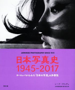 日本写真史 1945-2017 ヨーロッパから見た「日本の写真」の多様性