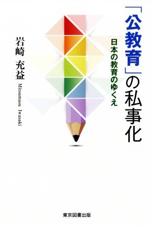 「公教育」の私事化 日本の教育のゆくえ