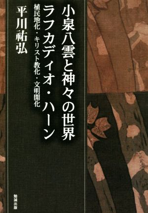 小泉八雲と神々の世界 ラフカディオ・ハーン 植民地化・キリスト教化・文明開化 平川スケ弘決定版著作集12